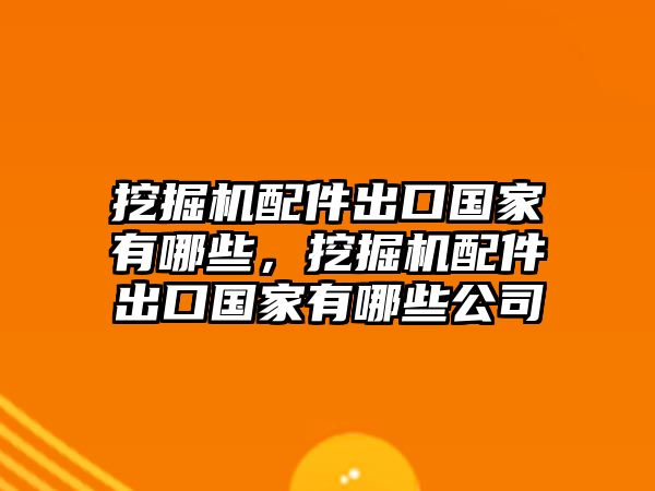 挖掘機(jī)配件出口國(guó)家有哪些，挖掘機(jī)配件出口國(guó)家有哪些公司