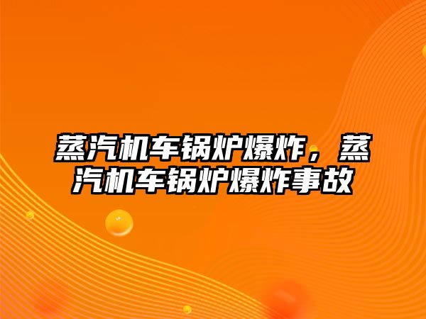 蒸汽機(jī)車鍋爐爆炸，蒸汽機(jī)車鍋爐爆炸事故