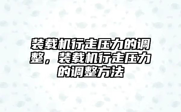 裝載機(jī)行走壓力的調(diào)整，裝載機(jī)行走壓力的調(diào)整方法