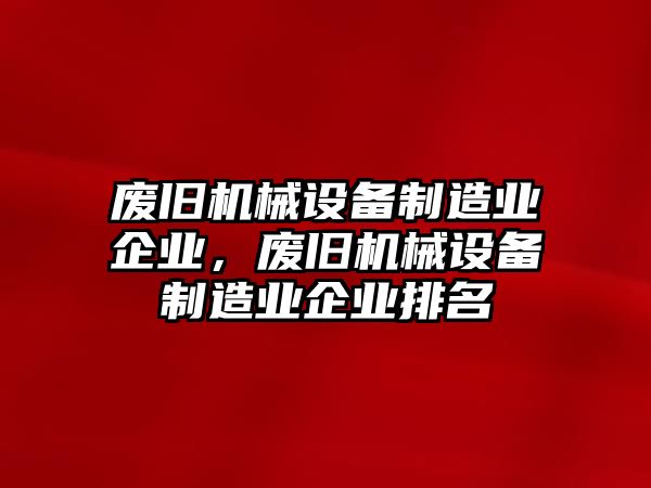 廢舊機械設(shè)備制造業(yè)企業(yè)，廢舊機械設(shè)備制造業(yè)企業(yè)排名