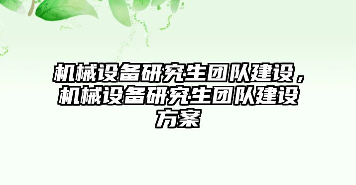 機(jī)械設(shè)備研究生團(tuán)隊(duì)建設(shè)，機(jī)械設(shè)備研究生團(tuán)隊(duì)建設(shè)方案