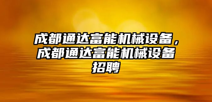 成都通達富能機械設備，成都通達富能機械設備招聘