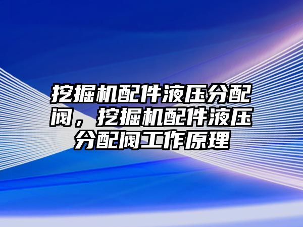 挖掘機(jī)配件液壓分配閥，挖掘機(jī)配件液壓分配閥工作原理