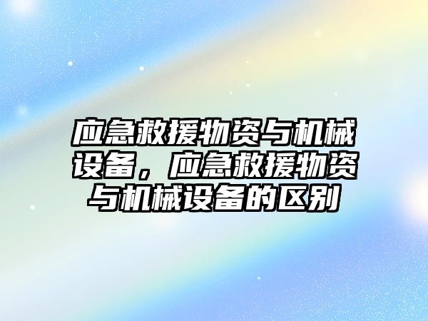 應急救援物資與機械設備，應急救援物資與機械設備的區(qū)別