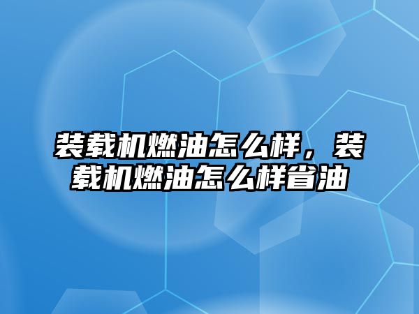 裝載機(jī)燃油怎么樣，裝載機(jī)燃油怎么樣省油