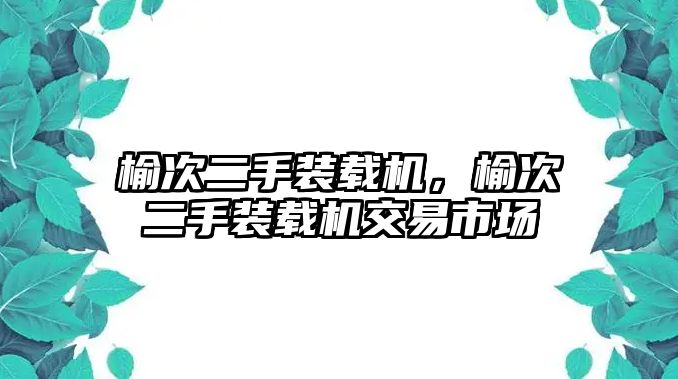 榆次二手裝載機，榆次二手裝載機交易市場