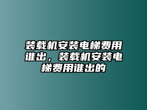 裝載機(jī)安裝電梯費用誰出，裝載機(jī)安裝電梯費用誰出的