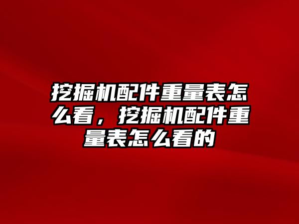 挖掘機配件重量表怎么看，挖掘機配件重量表怎么看的