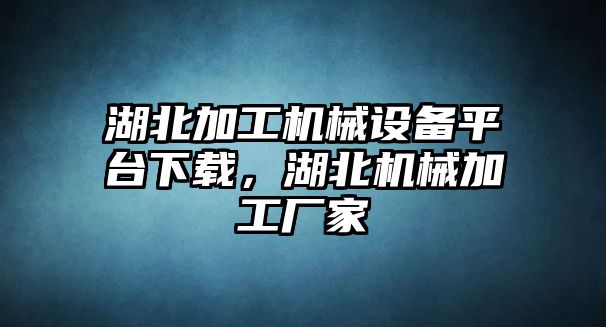 湖北加工機(jī)械設(shè)備平臺(tái)下載，湖北機(jī)械加工廠家