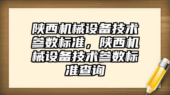 陜西機械設備技術參數(shù)標準，陜西機械設備技術參數(shù)標準查詢