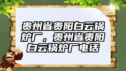 貴州省貴陽白云鍋爐廠，貴州省貴陽白云鍋爐廠電話