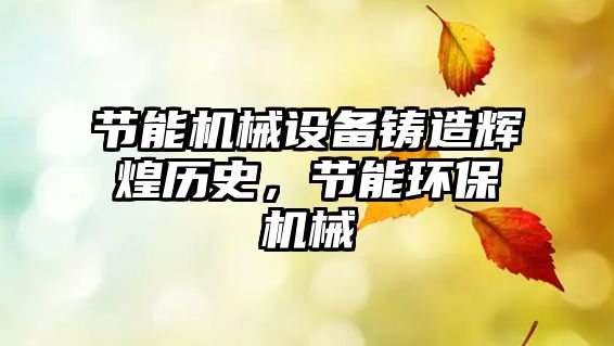 節(jié)能機械設備鑄造輝煌歷史，節(jié)能環(huán)保機械