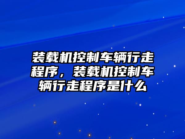 裝載機(jī)控制車輛行走程序，裝載機(jī)控制車輛行走程序是什么