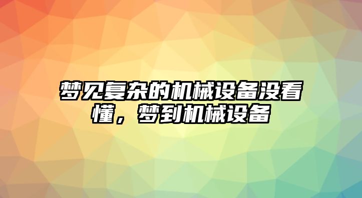 夢見復(fù)雜的機(jī)械設(shè)備沒看懂，夢到機(jī)械設(shè)備