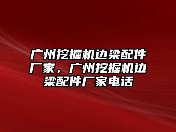 廣州挖掘機(jī)邊梁配件廠家，廣州挖掘機(jī)邊梁配件廠家電話