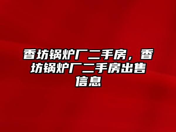 香坊鍋爐廠二手房，香坊鍋爐廠二手房出售信息