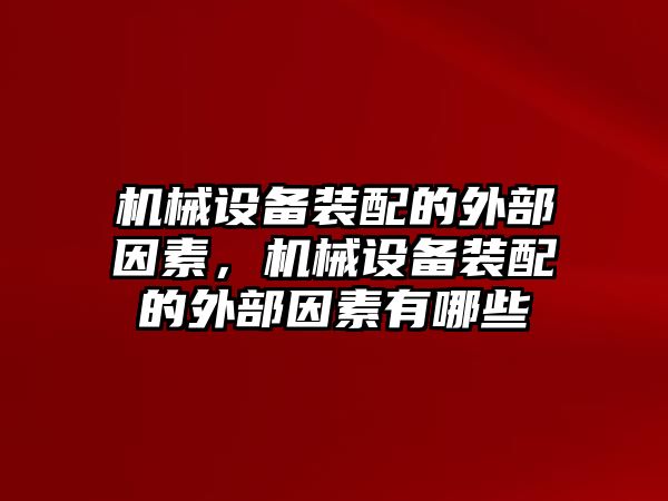 機(jī)械設(shè)備裝配的外部因素，機(jī)械設(shè)備裝配的外部因素有哪些