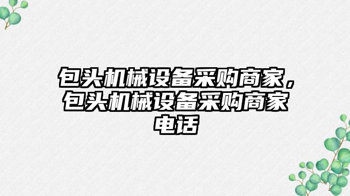 包頭機械設(shè)備采購商家，包頭機械設(shè)備采購商家電話