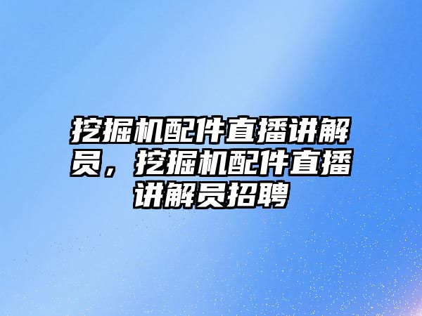 挖掘機(jī)配件直播講解員，挖掘機(jī)配件直播講解員招聘