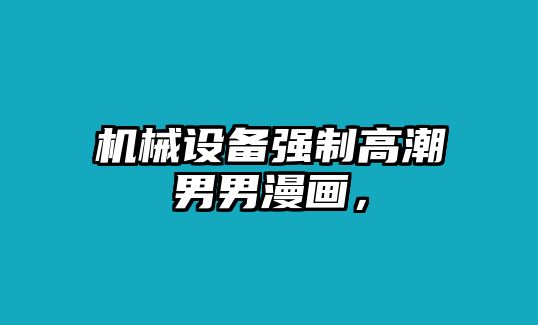 機(jī)械設(shè)備強(qiáng)制高潮男男漫畫，