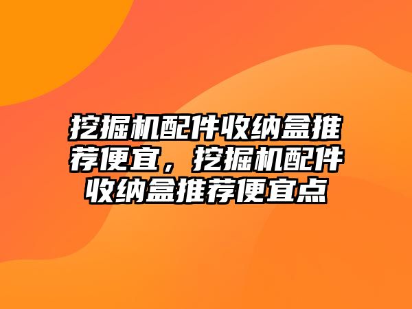 挖掘機(jī)配件收納盒推薦便宜，挖掘機(jī)配件收納盒推薦便宜點(diǎn)