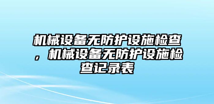 機械設備無防護設施檢查，機械設備無防護設施檢查記錄表