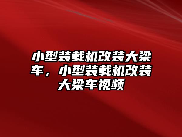 小型裝載機(jī)改裝大梁車，小型裝載機(jī)改裝大梁車視頻