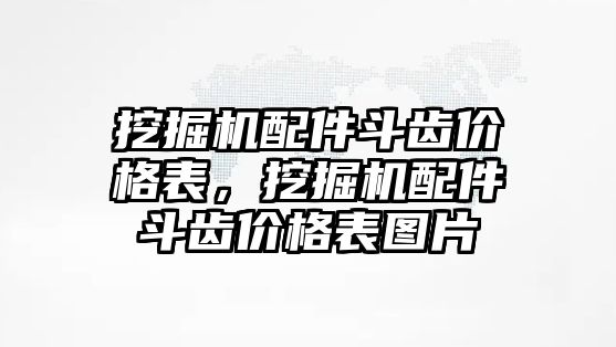 挖掘機配件斗齒價格表，挖掘機配件斗齒價格表圖片