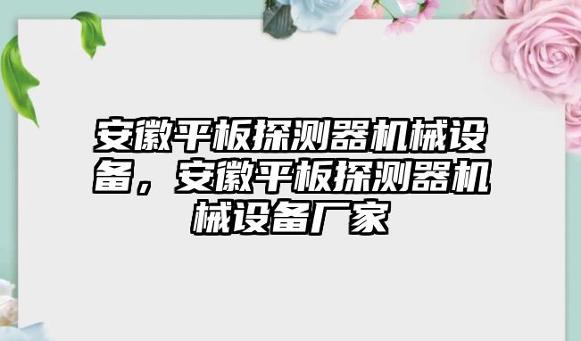 安徽平板探測器機械設(shè)備，安徽平板探測器機械設(shè)備廠家