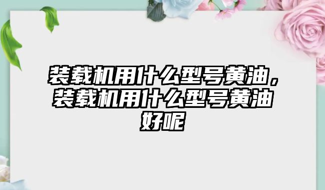 裝載機用什么型號黃油，裝載機用什么型號黃油好呢