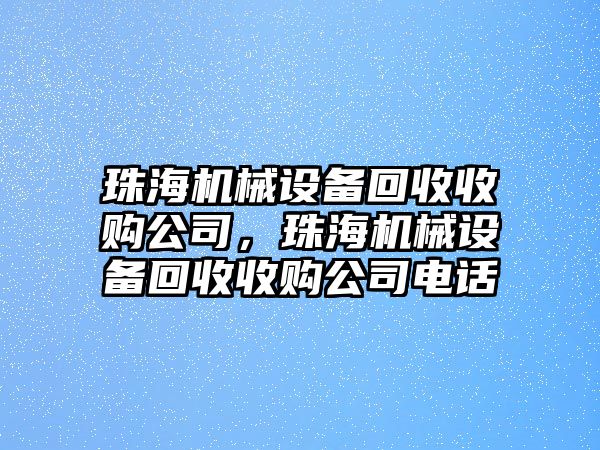 珠海機(jī)械設(shè)備回收收購公司，珠海機(jī)械設(shè)備回收收購公司電話