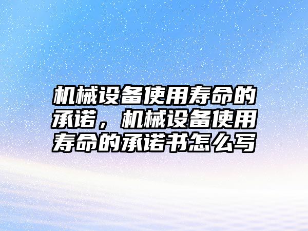 機(jī)械設(shè)備使用壽命的承諾，機(jī)械設(shè)備使用壽命的承諾書怎么寫