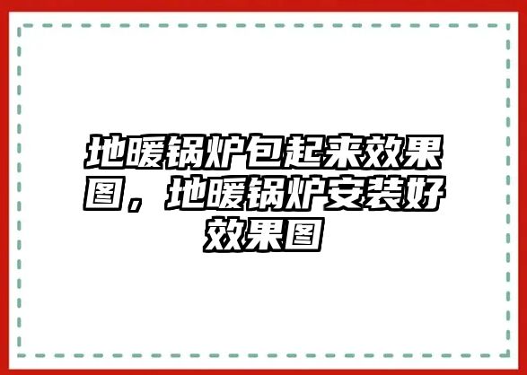 地暖鍋爐包起來(lái)效果圖，地暖鍋爐安裝好效果圖