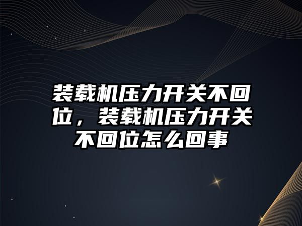 裝載機(jī)壓力開關(guān)不回位，裝載機(jī)壓力開關(guān)不回位怎么回事