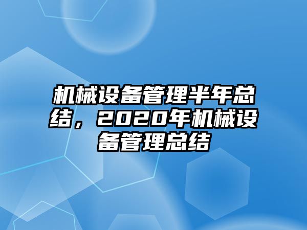 機(jī)械設(shè)備管理半年總結(jié)，2020年機(jī)械設(shè)備管理總結(jié)