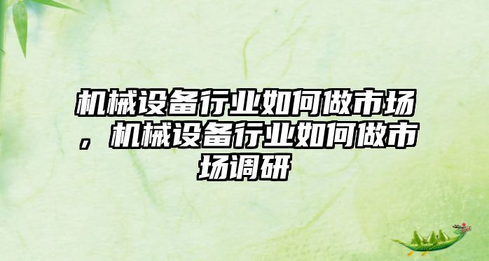 機械設(shè)備行業(yè)如何做市場，機械設(shè)備行業(yè)如何做市場調(diào)研