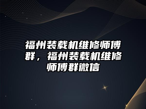 福州裝載機(jī)維修師傅群，福州裝載機(jī)維修師傅群微信