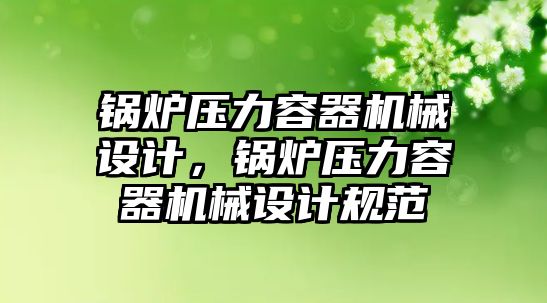 鍋爐壓力容器機械設(shè)計，鍋爐壓力容器機械設(shè)計規(guī)范