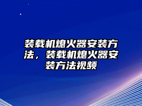 裝載機(jī)熄火器安裝方法，裝載機(jī)熄火器安裝方法視頻