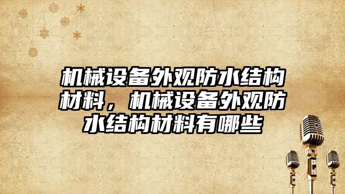 機械設(shè)備外觀防水結(jié)構(gòu)材料，機械設(shè)備外觀防水結(jié)構(gòu)材料有哪些