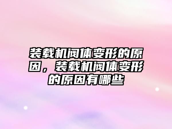 裝載機閥體變形的原因，裝載機閥體變形的原因有哪些