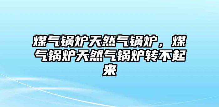 煤氣鍋爐天然氣鍋爐，煤氣鍋爐天然氣鍋爐轉(zhuǎn)不起來(lái)