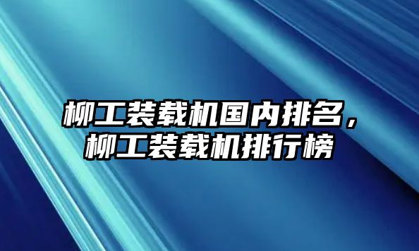 柳工裝載機(jī)國內(nèi)排名，柳工裝載機(jī)排行榜