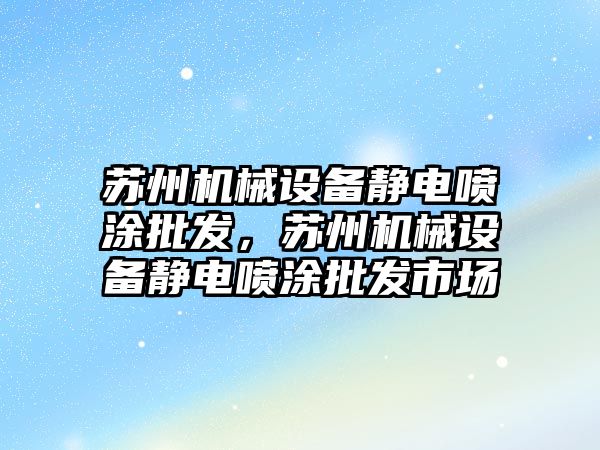 蘇州機械設備靜電噴涂批發(fā)，蘇州機械設備靜電噴涂批發(fā)市場