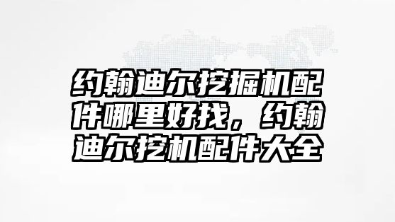 約翰迪爾挖掘機配件哪里好找，約翰迪爾挖機配件大全