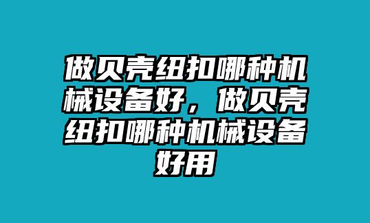 做貝殼紐扣哪種機(jī)械設(shè)備好，做貝殼紐扣哪種機(jī)械設(shè)備好用