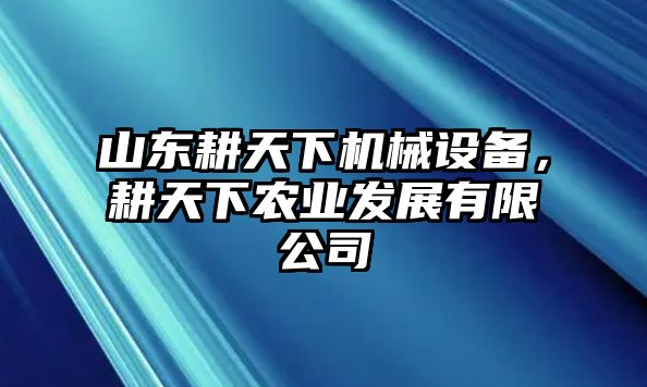 山東耕天下機械設(shè)備，耕天下農(nóng)業(yè)發(fā)展有限公司