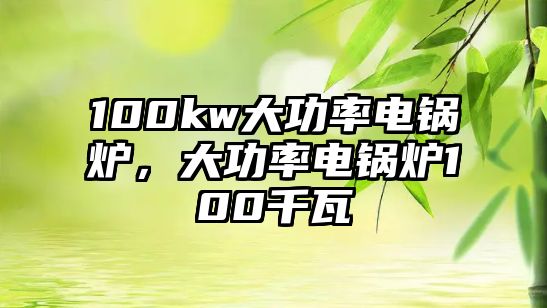 100kw大功率電鍋爐，大功率電鍋爐100千瓦