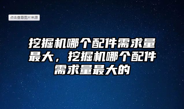 挖掘機哪個配件需求量最大，挖掘機哪個配件需求量最大的