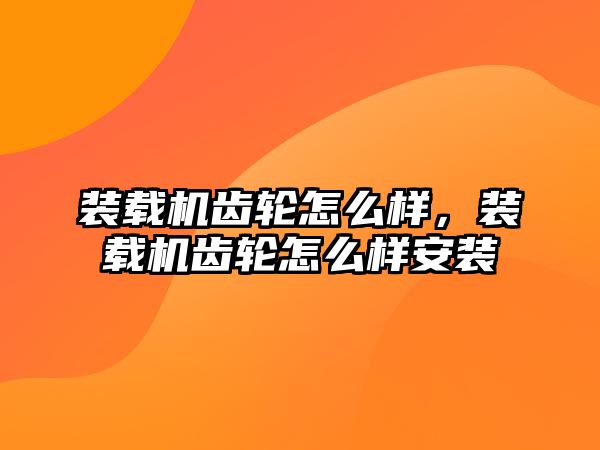 裝載機齒輪怎么樣，裝載機齒輪怎么樣安裝